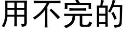 用不完的 (黑體矢量字庫)