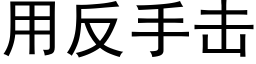 用反手擊 (黑體矢量字庫)