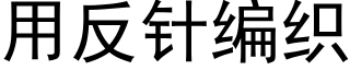 用反针编织 (黑体矢量字库)