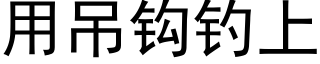 用吊钩钓上 (黑体矢量字库)