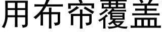 用布帘覆盖 (黑体矢量字库)