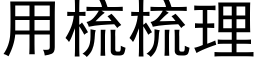 用梳梳理 (黑体矢量字库)