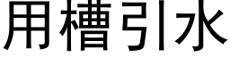 用槽引水 (黑体矢量字库)