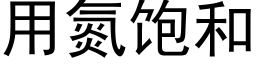 用氮飽和 (黑體矢量字庫)