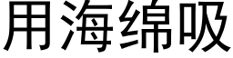 用海綿吸 (黑體矢量字庫)