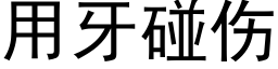 用牙碰伤 (黑体矢量字库)