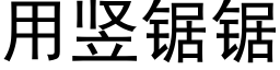 用竖锯锯 (黑体矢量字库)