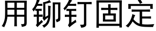 用鉚釘固定 (黑體矢量字庫)