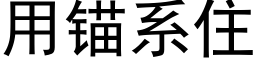 用錨系住 (黑體矢量字庫)