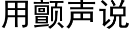 用顫聲說 (黑體矢量字庫)