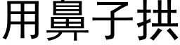 用鼻子拱 (黑体矢量字库)