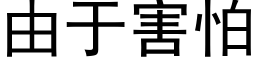 由于害怕 (黑體矢量字庫)