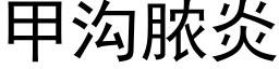 甲溝膿炎 (黑體矢量字庫)