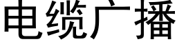 電纜廣播 (黑體矢量字庫)