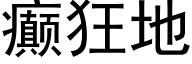 癫狂地 (黑體矢量字庫)