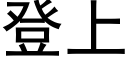 登上 (黑體矢量字庫)