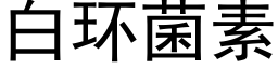 白环菌素 (黑体矢量字库)