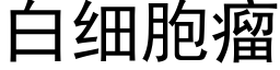 白细胞瘤 (黑体矢量字库)