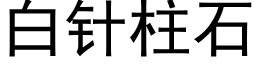 白針柱石 (黑體矢量字庫)