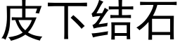 皮下結石 (黑體矢量字庫)