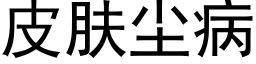 皮肤尘病 (黑体矢量字库)