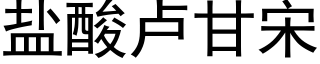 鹽酸盧甘宋 (黑體矢量字庫)