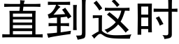 直到這時 (黑體矢量字庫)