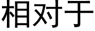 相对于 (黑体矢量字库)