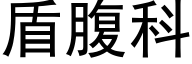 盾腹科 (黑體矢量字庫)