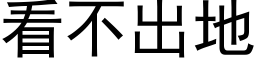 看不出地 (黑體矢量字庫)