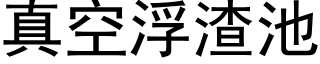 真空浮渣池 (黑體矢量字庫)