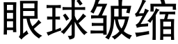 眼球皱缩 (黑体矢量字库)