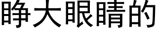 睁大眼睛的 (黑体矢量字库)