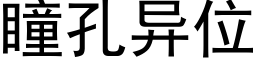 瞳孔異位 (黑體矢量字庫)