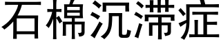 石棉沉滞症 (黑體矢量字庫)