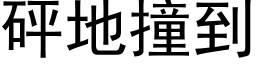 砰地撞到 (黑体矢量字库)