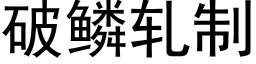 破鳞轧制 (黑体矢量字库)