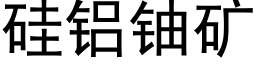 矽鋁鈾礦 (黑體矢量字庫)