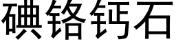 碘鉻鈣石 (黑體矢量字庫)