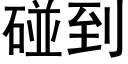 碰到 (黑體矢量字庫)