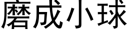 磨成小球 (黑體矢量字庫)