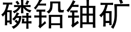 磷铅铀矿 (黑体矢量字库)