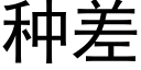 種差 (黑體矢量字庫)