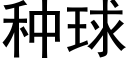 種球 (黑體矢量字庫)