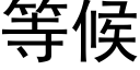 等候 (黑體矢量字庫)