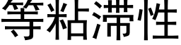 等粘滞性 (黑體矢量字庫)