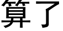 算了 (黑體矢量字庫)