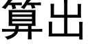 算出 (黑體矢量字庫)