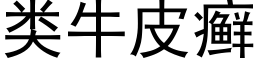 類牛皮癬 (黑體矢量字庫)