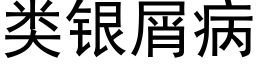 類銀屑病 (黑體矢量字庫)